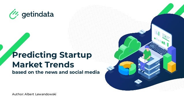 Predicting Startup
Market Trends
based on the news and social media
Author: Albert Lewandowski
 