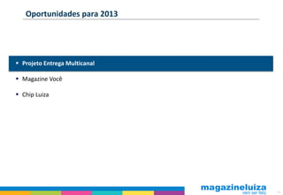 Oportunidades para 2013




 Projeto Entrega Multicanal

 Magazine Você

 Chip Luiza




                               19
 