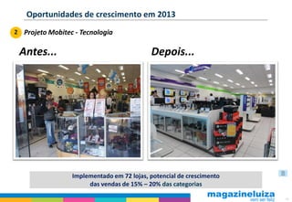 Oportunidades de crescimento em 2013
2 Projeto Mobitec - Tecnologia


 Antes...                                  Depois...




                 Implementado em 72 lojas, potencial de crescimento
                      das vendas de 15% – 20% das categorias

                                                                      50
 
