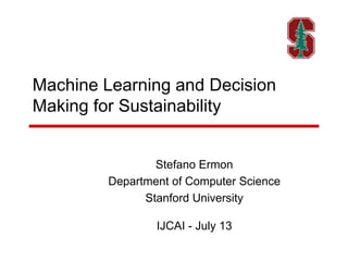 Machine Learning and Decision
Making for Sustainability
Stefano Ermon
Department of Computer Science
Stanford University
IJCAI - July 13
 