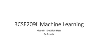 BCSE209L Machine Learning
Module- : Decision Trees
Dr. R. Jothi
 