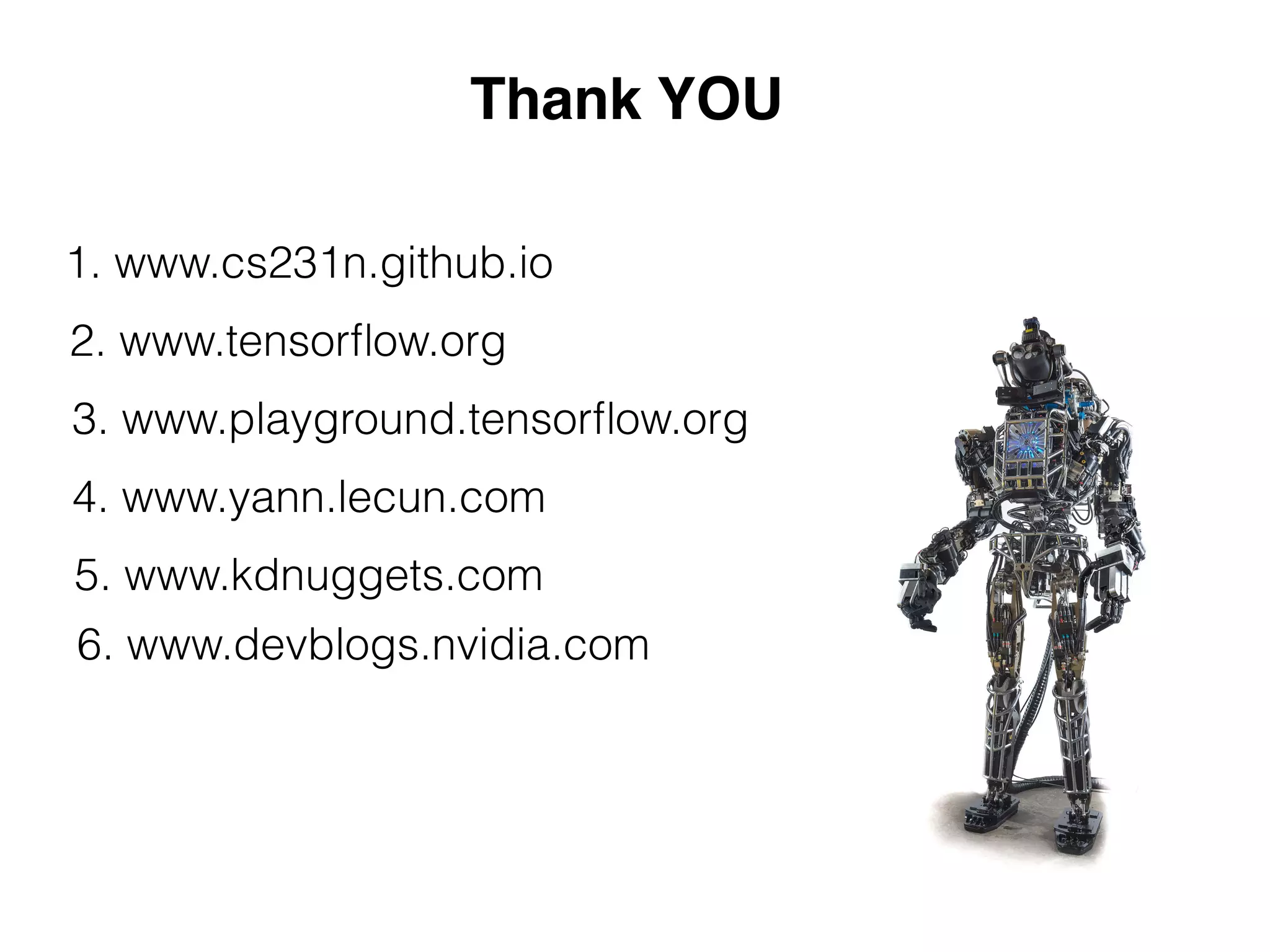 Thank YOU
1. www.cs231n.github.io
2. www.tensorﬂow.org
3. www.playground.tensorﬂow.org
4. www.yann.lecun.com
5. www.kdnuggets.com
6. www.devblogs.nvidia.com
 