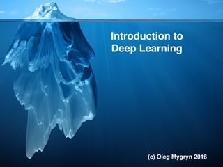 Introduction to
Deep Learning
(c) Oleg Mygryn 2016
 