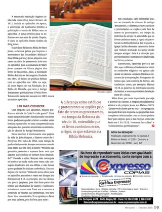 A renomada tradução inglesa co-
nhecida como King James Version, de                                                                           Em conclusão, cabe relembrar que,
1611, incluía os apócrifos. Na época,                                                                     em se tratando do cânone do Antigo
o arcebispo de Cantuária proibiu a                                                                        Testamento, a diferença entre católicos
publicação e venda de Bíblias sem os                                                                      e protestantes se explica pelo fato de
apócrifos. A pena prevista para os in-                                                                    terem os protestantes, no tempo da
fratores era um ano de prisão. Depois,                                                                    Reforma do século 16, entendido que os
é claro, os apócrifos foram tirados da                                                                    livros canônicos eram, a rigor, os que es-
King James.                                                                                               tavam na Bíblia Hebraica. Em resposta, a
    E que dizer da famosa Bíblia de Mary                                                                  Igreja Católica Romana canonizou livros
Jones, a menina galesa que inspirou o                                                                     que tinham aceitação na Igreja desde
movimento das Sociedades Bíblicas?                                                                        tempos antigos. Esta é a situação que,
Essa Bíblia que Mary Jones adquiriu com                                                                   provavelmente, permanecerá inalterada
tanto sacrifício foi preservada. E ela traz                                                               no futuro próximo.
os apócrifos, pois a assinatura de Mary                                                                       Entretanto, também precisa ser
Jones aparece na última página dos                                                                        dito que a diferença fundamental entre
livros de Macabeus. Aliás, a Sociedade                                                                    as confissões religiosas ou igrejas não
Bíblica Britânica e Estrangeira, fundada                                                                  reside no cânone. As reais diferenças de-
em 1804, só deixou de publicar Bíblias                                                                    correm de interpretações divergentes de
com os apócrifos em 1826, ou seja,                                                                        textos que, sem sombra de dúvida, são
22 anos depois de sua fundação. Já a                                                                      canônicos, como, por exemplo, Mateus
Bíblia de Almeida, que teve o Antigo                                                                      16.18, as palavras da instituição da ceia
Testamento publicado em 1748 (o Novo                                         FOTO: leAnDrO r. CAMArATTA   do Senhor, e textos que tratam da relação
Testamento havia sido lançado em 1681), nunca                                                             entre fé e obras.
incluiu os apócrifos.                                                                                   Além disso, por mais importante que seja
                                                    A diferença entre católicos                  a questão do cânone, a pergunta fundamental
         ler PArA CONHeCer                                                                       ainda é a do próprio Jesus, em Mateus 16.15:
                                                  e protestantes se explica pelo “Quem vocês dizem que eu sou?” Esta pergunta
    Com respeito aos apócrifos, muitos pre-
ferem a atitude do “não li e não gostei”. Uma     fato de terem os protestantes, não pode ficar sem resposta. As perguntas mais
                                                                                                 complexas relacionadas com o cânone podem
maior disponibilidade e familiaridade com estes      no tempo da Reforma do                      ficar para depois, para o dia em que, como diz
livros poderiam ajudar o leitor a avaliar estes
textos e, quem sabe, ter uma compreensão mais
                                                    século 16, entendido que                     Paulo em 1 Co 13.12, “veremos face a face” e
adequada das questões envolvidas na delimita-        os livros canônicos eram,                   “conheceremos perfeitamente”.                    m


ção do cânone do Antigo Testamento.
                                                    a rigor, os que estavam na                         nota da rEdação
    Nesse sentido, é interessante uma página
da vida de John Bunyan, o famoso autor de O              Bíblia Hebraica.                              Publicado originalmente na revista a
                                                                                                       Bíblia no Brasil, nº 229 - Outubro a
Peregrino. Por volta de 1652, num tempo de
                                                                                                       Dezembro de 2010 – Ano 62
profunda depressão, Bunyan encontrou consolo
num texto que lhe veio à mente: “Pensem nas
gerações passadas e reparem bem: será que
alguém que confiou no Senhor ficou desiludi-
do?” Passada a crise, Bunyan não conseguia
se lembrar de onde vinha esse texto, não con-
seguiu localizá-lo em sua Bíblia, e não houve
quem pudesse lhe indicar a referência. Um ano
depois, ele escreve: “Voltando meus olhos para
os apócrifos, encontrei o texto em Siraque (ou
Eclesiástico) 2.10. A princípio, isto me deixou
um pouco perplexo, pois não fazia parte dos
textos que chamamos de santos e canônicos;
entretanto, como essa frase era o resumo e
conteúdo de muitas das promessas, era meu
dever tirar consolo dela. E eu agradeço a Deus
por essa palavra, pois foi boa para mim”.


                                                                                                                      Mensageiro | DezeMbro 2010   19
 