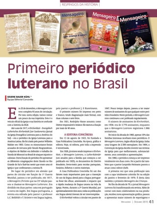 | RESPINGOS DA HISTÓRIA |


                                                                                                                                                                                          Exemplar
                                                                                                                                                                                                     avulso
                                                                                                   Novembro                                                                               R$ 4,90
                                                                                                              2010 | N o




                                                                                                                                                                                  -0243
                                                                                                                           11 | Ano
                                                                                                                                      93




                                                                                                                                                                                                        00
                                                                                                                                                                                                 9 0240
                                                                                                    A vida




                                                                                                                                                                              ISSN 1679



                                                                                                                                                                                                      7
                                                                                                                                                                                               9 7716
                                                                                                           e o pot
                                                                                                                   e




                                                                                            Ambos só te
                                                                                                                       m sentido pe
                                                                                                                                                    lo seu cont
                                                                                                Doutrina
                                                                                                              e praxe
                                                                                                                                                               eúdo
                                                                                               Fundam
                                                                                               religioso entalismo                          Eméritos
                                                                                                                                            Há 70
                                                                                                                                           unidos anos       Do leitor
                                                                                                              pág. 14                      amor e no
                                                                                                                                                  na fé      Medula
                                                                                                                                                                      Óssea
                                                                                                                                               pág. 23

                                                                                                                                                                 pág. 26




Primeiro periódico
luterano no Brasil
DaiEnE BaUEr KÜhL *
Equipe Editorial Concórdia




E
             m 25 de dezembro, o Mensageiro Lute-      pelo pastor e professor J. F. Kunstmann.                                                     1947. Pouco tempo depois, passou a ter maior
             rano completa 93 anos de circulação.          O primeiro número foi impresso em preto                                                  número de assinantes do que qualquer outro peri-
             Por isso, nesta edição, vamos contar      e branco, tendo diagramação mais formal, com                                                 ódico brasileiro. Neste período, o Mensageiro Lute-
             um pouco da sua trajetória. Este é o      duas colunas e sem fotos.                                                                    rano continuou a ser publicado regularmente.
veículo oficial da Igreja e sua história se confunde       Em 1921, Rodolpho Hasse assumiu como                                                         O número de assinantes do Kirchenblatt,
com a história da IELB.                                Diretor responsável e redator. Ele exerceu a função                                          em 1958, era de 3.770 assinantes, enquanto
    Até o ano de 1917, o Kirchenblatt – Evangelisch    por mais de 40 anos.                                                                         que o Mensageiro Luterano registrava 1.966
Lutherisches Kirchenbaltt fuer Suedamerica (Jornal                                                                                                  assinaturas.
da Igreja Evangélica Luterana para a América do                 A eDitOrA CONCórDiA                                                                     No início da década de 1960, apenas 10% das
Sul) – era o periódico da Igreja Luterana para a           Em 13 de agosto de 1923, foi fundada a                                                   famílias luteranas recebiam esses periódicos. O
América Latina. Ele foi criado pelo pastor Wilhelm     Casa Publicadora Concórdia. Na época, gráfica e                                              Mensageiro Luterano, órgão oficial da Igreja, tinha
Mahler em 1903. Como os missourianos foram             editora. Hoje, só editora, pois toda a impressão                                             uma tiragem de 2.500 exemplares. Em 1964, a
acusados de intrusos pelo Sínodo Riograndense,         é terceirizada.                                                                              Convenção da Igreja decidiu investir nas revistas
o objetivo de Mahler era defender o trabalho do             Em 1926, já estava sendo impresso o Kirchen-                                            da Igreja para que melhorassem, substancial-
Sínodo de Missouri no Brasil de ataques injustos e     blatt, o Mensageiro Luterano, o Luther-Kalender                                              mente, seus conteúdos e apresentações.
calúnias. Outra função do periódico foi aproximar      (um anuário para a família que começou a ser                                                     Em 1966, o periódico começa a ser impresso
as diferentes congregações deste Sínodo no Rio         publicado em 1925), os documentos do Distrito                                                totalmente em duas cores. Foi a partir daí tam-
Grande do Sul e fazê-las sentir que eram uma só        Brasileiro, livros-texto para escolas paroquiais,                                            bém que o pastor Leopoldo Heimann passou a
Igreja e que confessavam a mesma fé.                   hinários, folhetos e outros materiais.                                                       atuar como editor-chefe.
    No lugar do periódico em alemão que                    A Casa Publicadora Concórdia foi um dos                                                      A primeira vez que uma publicação saiu
parou de circular em função da 1ª Guerra               fatores mais importantes para que a transição                                                com a capa totalmente colorida foi na edição
Mundial, passou a ser publicado, em 1917,              do uso da língua alemã para a língua portugue-                                               de janeiro e fevereiro de 1970. É desta data
o Mensageiro Christão que na 15ª edição pas-           sa fosse tão eficaz, amenizando o impacto que                                                também o primeiro Mensageiro das Crianças.
sou a chamar-se Mensageiro Lutherano. Era              a rápida mudança de língua causou na vida da                                                     No fim da década de 70, o jornal Mensageiro
dividido em duas partes: uma em português              Igreja. Porém, durante a 2ª Guerra Mundial, por                                              Luterano foi transformando em revista. Além de
e outra em inglês. Em língua portuguesa, a             aproximadamente dois anos, todas as publicações                                              contar com mais colaboradores na sua produ-
revista era editada pelo pastor e professor            em língua alemã tiveram de ser interrompidas.                                                ção, recebeu nova apresentação gráfica, passou
L.C. Rehfeldt e T. Strieter e em língua inglesa,           O Kirchenblatt voltou a circular em janeiro de                                           a apresentar maior número de reportagens e
                                                                                                                                                                                                              Mensageiro | DezeMbro 2010   41
 