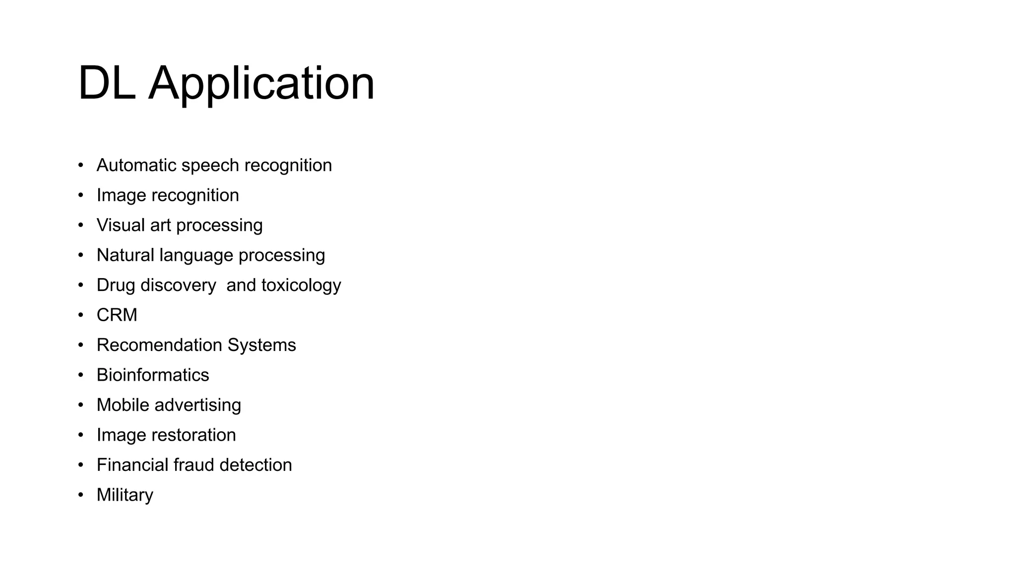 DL Application
• Automatic speech recognition
• Image recognition
• Visual art processing
• Natural language processing
• Drug discovery and toxicology
• CRM
• Recomendation Systems
• Bioinformatics
• Mobile advertising
• Image restoration
• Financial fraud detection
• Military
 