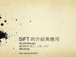 SIFT 的介紹與應用
ML/DM Monday
2013/3/11 癸已。乙卯。丙子
@scwang
http://sdrv.ms/ZsU8vG
 