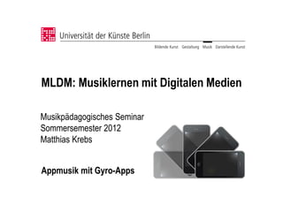MLDM: Musiklernen mit Digitalen Medien

Musikpädagogisches Seminar
Sommersemester 2012
Matthias Krebs


Appmusik mit Gyro-Apps
 