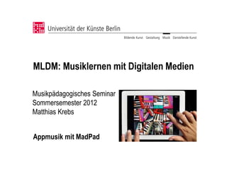 MLDM: Musiklernen mit Digitalen Medien

Musikpädagogisches Seminar
Sommersemester 2012
Matthias Krebs


Appmusik mit MadPad
 