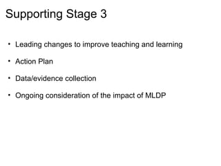 Supporting Stage 3 Leading changes to improve teaching and learning   Action Plan   Data/evidence collection   Ongoing consideration of the impact of MLDP 
