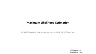 Maximum Likelihood Estimation
02-680 Essential Mathematics and Statistics for Scientists
DeGroot Ch 7.5
Wasserman Ch 9
 