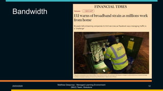 Bandwidth
25/03/2020
Matthew Deeprose - Managed Learning Environment
(MLE) Team, iSolutions
12
 