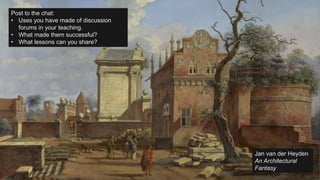 25/03/2020
Matthew Deeprose - Managed Learning Environment
(MLE) Team, iSolutions
21
Jan van der Heyden
An Architectural
Fantasy
Post to the chat:
• Uses you have made of discussion
forums in your teaching.
• What made them successful?
• What lessons can you share?
 