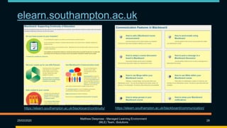elearn.southampton.ac.uk
25/03/2020
Matthew Deeprose - Managed Learning Environment
(MLE) Team, iSolutions
28
https://elearn.southampton.ac.uk/blackboard/continuity/ https://elearn.southampton.ac.uk/blackboard/communication/
 