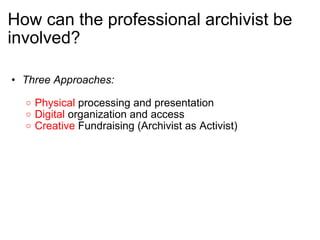 How can the professional archivist be involved? <ul><ul><li>Three Approaches: </li></ul></ul><ul><ul><ul><li>Physical  pro...