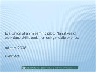 Evaluation of an mlearning pilot:- Narratives of workplace skill acquisition using mobile phones.  mLearn 2008 