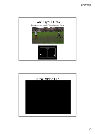17/10/2012




      Two Player PONG
(Sergey Slashchev, Vicki Wisuri, Jiachuan Wang)




      PONG Video Clip




                                                         10
 