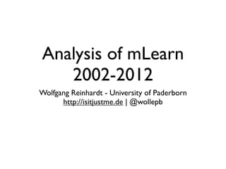 Analysis of mLearn
   2002-2012
Wolfgang Reinhardt - University of Paderborn
      http://isitjustme.de | @wollepb
 