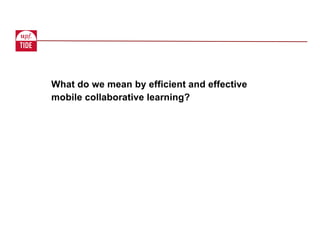 What do we mean by efficient and effective
mobile collaborative learning?
 