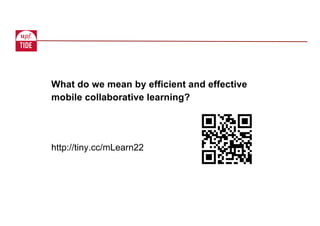 http://tiny.cc/mLearn22
What do we mean by efficient and effective
mobile collaborative learning?
 