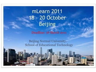 mLearn 2011
18 – 20 October
Beijing
Deadline: 18 March 2011
Beijing Normal University，
School of Educational Technology
 