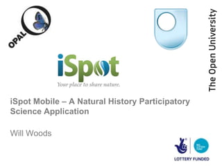 iSpot Mobile – A Natural History Participatory
Science Application

Will Woods
 