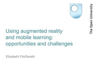 Using augmented reality
and mobile learning:
opportunities and challenges

Elizabeth FitzGerald
 