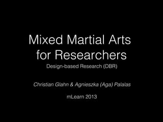 Mixed Martial Arts
for Researchers
Design-based Research (DBR)

Christian Glahn & Agnieszka (Aga) Palalas
mLearn 2013

 