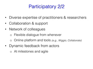 Participatory 2/2
•  Diverse expertise of practitioners & researchers
•  Collaboration & support
•  Network of colleagues
...