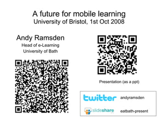 A future for mobile learning University of Bristol, 1st Oct 2008 Andy Ramsden Head of e-Learning University of Bath eatbath-present andyramsden Presentation (as a ppt) 