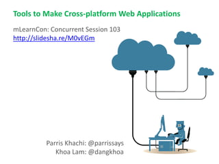Tools to Make Cross-platform Web Applications
mLearnCon: Concurrent Session 103
http://slidesha.re/M0vEGm




          Parris Khachi: @parrissays
             Khoa Lam: @dangkhoa
 