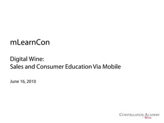 mLearnCon
Digital Wine:
Sales and Consumer Education Via Mobile

June 16, 2010
 