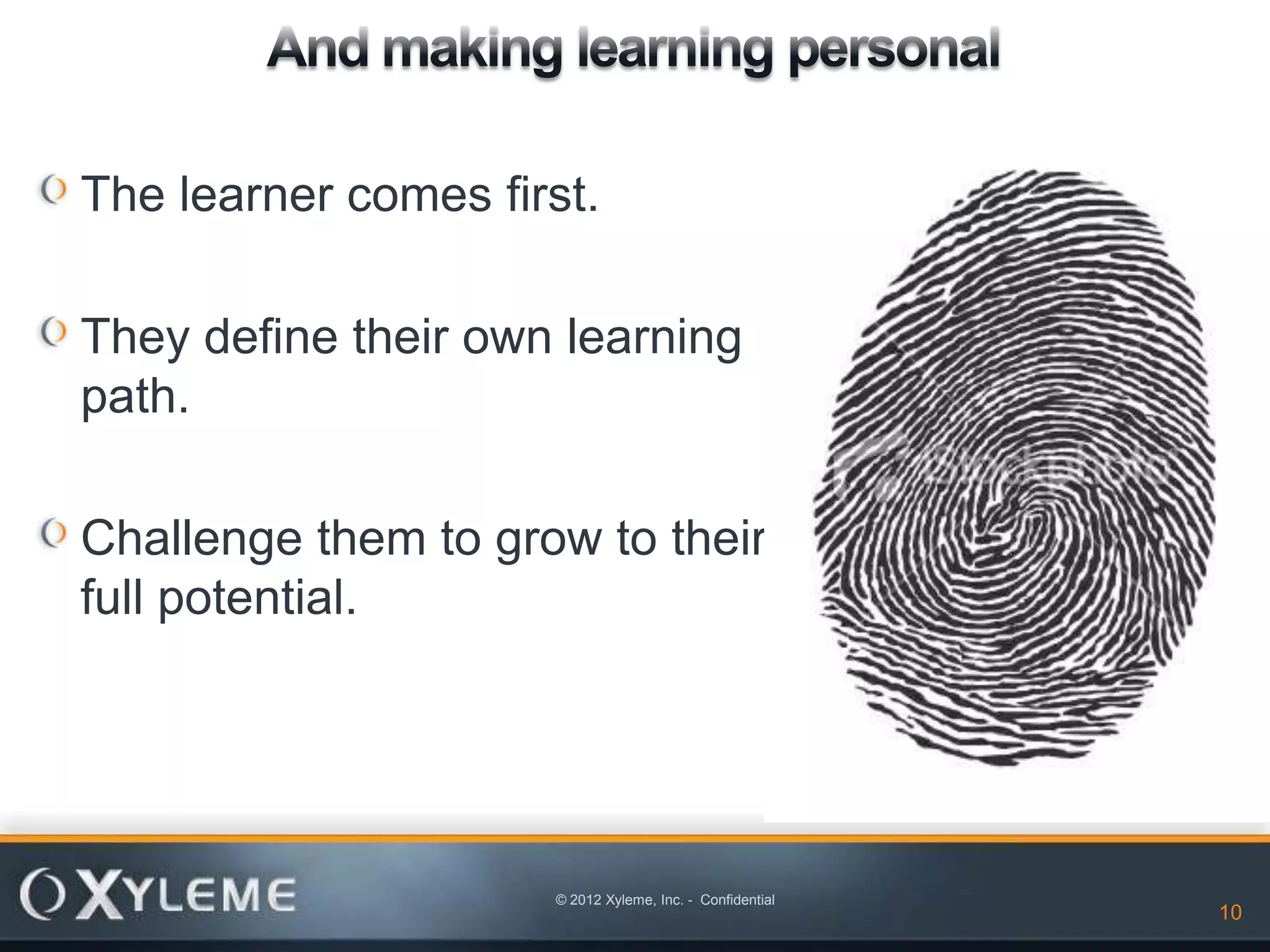 The learner comes first.

They define their own learning
path.

Challenge them to grow to their
full potential.




                     © 2012 Xyleme, Inc. - Confidential
                                                          10
 