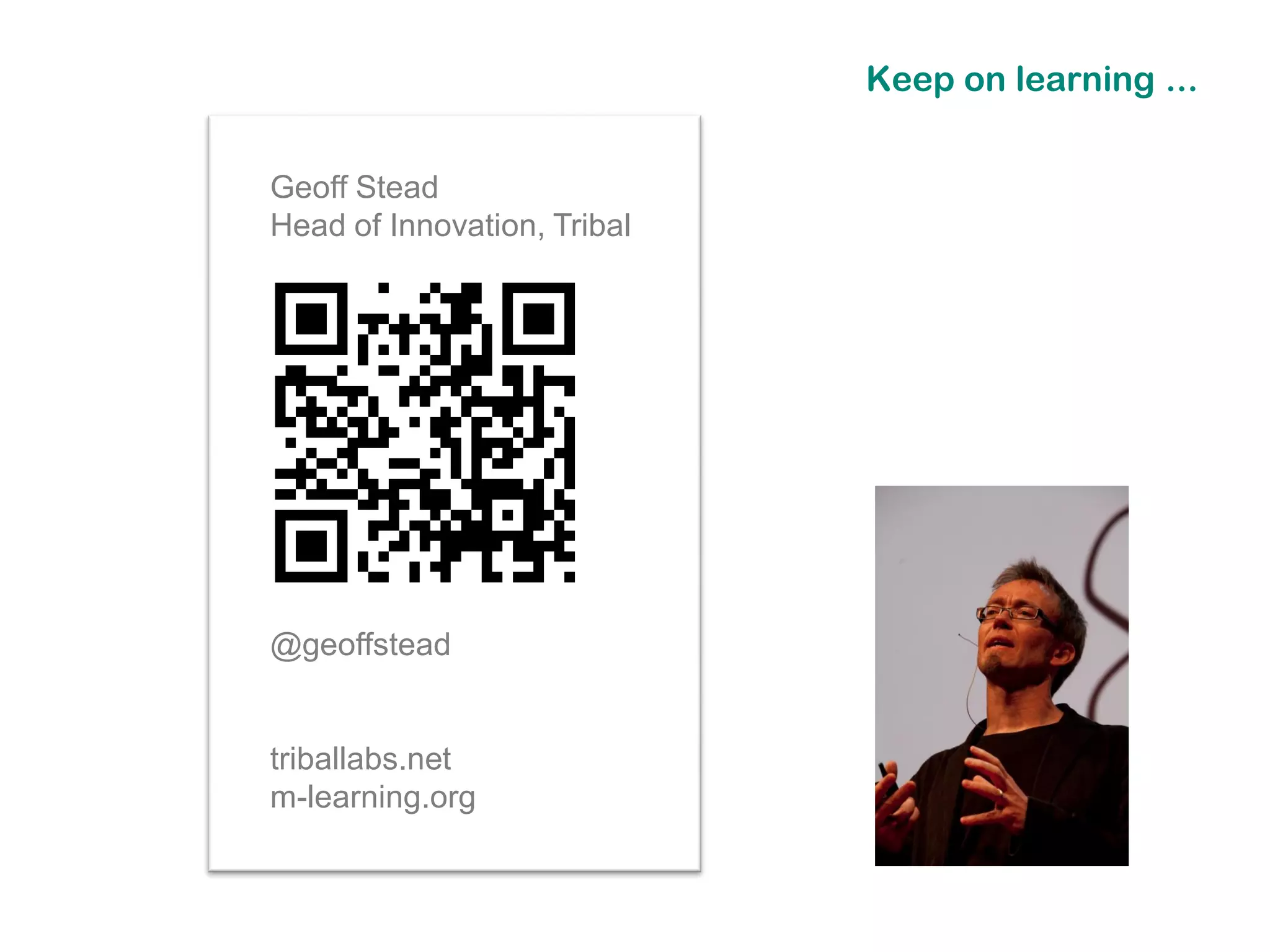 Keep on learning ...


Geoff Stead
Head of Innovation, Tribal




                             @geoffstead

@geoffstead


triballabs.net
m-learning.org
 