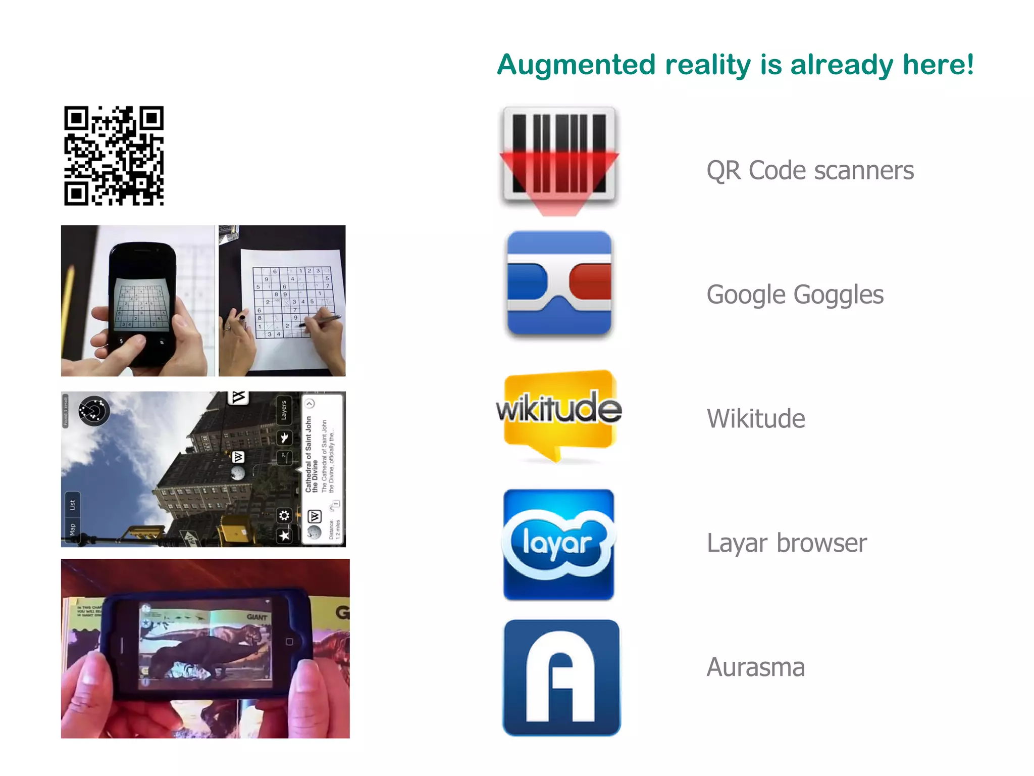Augmented reality is already here!


              QR Code scanners



              Google Goggles



              Wikitude



              Layar browser



              Aurasma
 