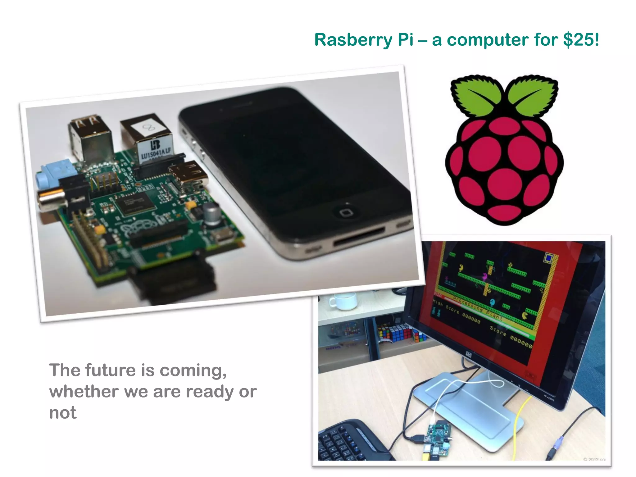 Rasberry Pi – a computer for $25!




The future is coming,
whether we are ready or
not
 