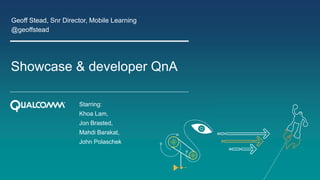 Showcase & developer QnA
Geoff Stead, Snr Director, Mobile Learning
@geoffstead
Starring:
Khoa Lam,
Jon Brasted,
Mahdi Barakat,
John Polaschek
 