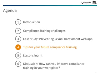 19
Agenda
Discussion: How can you improve compliance
training in your workplace?
Case study: Preventing Sexual Harassment web app
Tips for your future compliance training
Introduction
Compliance Training challenges
6
Lessons learnt5
1
2
4
3
 