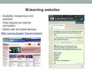 M-learning websites
•  Available, inexpensive and

practical.
•  Only requires an internet
connection.
•  Works with all mobile devices.
BBC Learning English “Express English”

 