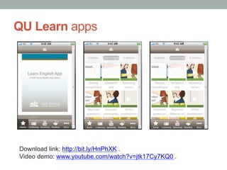 QU Learn apps

Download link: http://bit.ly/HnPhXK .
Video demo: www.youtube.com/watch?v=jtk17Cy7KQ0 .

 