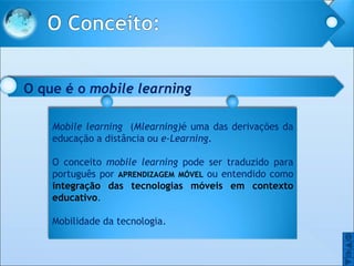 O
O
Mobile learning (Mlearning)é uma das derivações da
educação a distância ou e-Learning.
O conceito mobile learning pode...