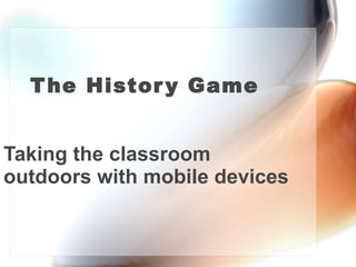 The History Game Taking the classroom outdoors with mobile devices 