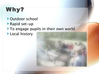 Why? Outdoor school Rapid set-up To engage pupils in their own world Local history http://annefox.eu 