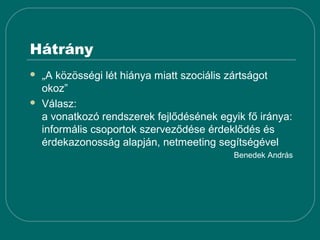 Hátrány
   „A közösségi lét hiánya miatt szociális zártságot
    okoz”
   Válasz:
    a vonatkozó rendszerek fejlődésének egyik fő iránya:
    informális csoportok szerveződése érdeklődés és
    érdekazonosság alapján, netmeeting segítségével
                                           Benedek András
 