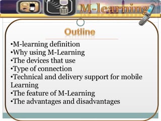M-learning definition Why using M-Learning The devices that use Type of connection Technical and delivery support for mobile  Learning The feature of M-Learning The advantages and disadvantages 