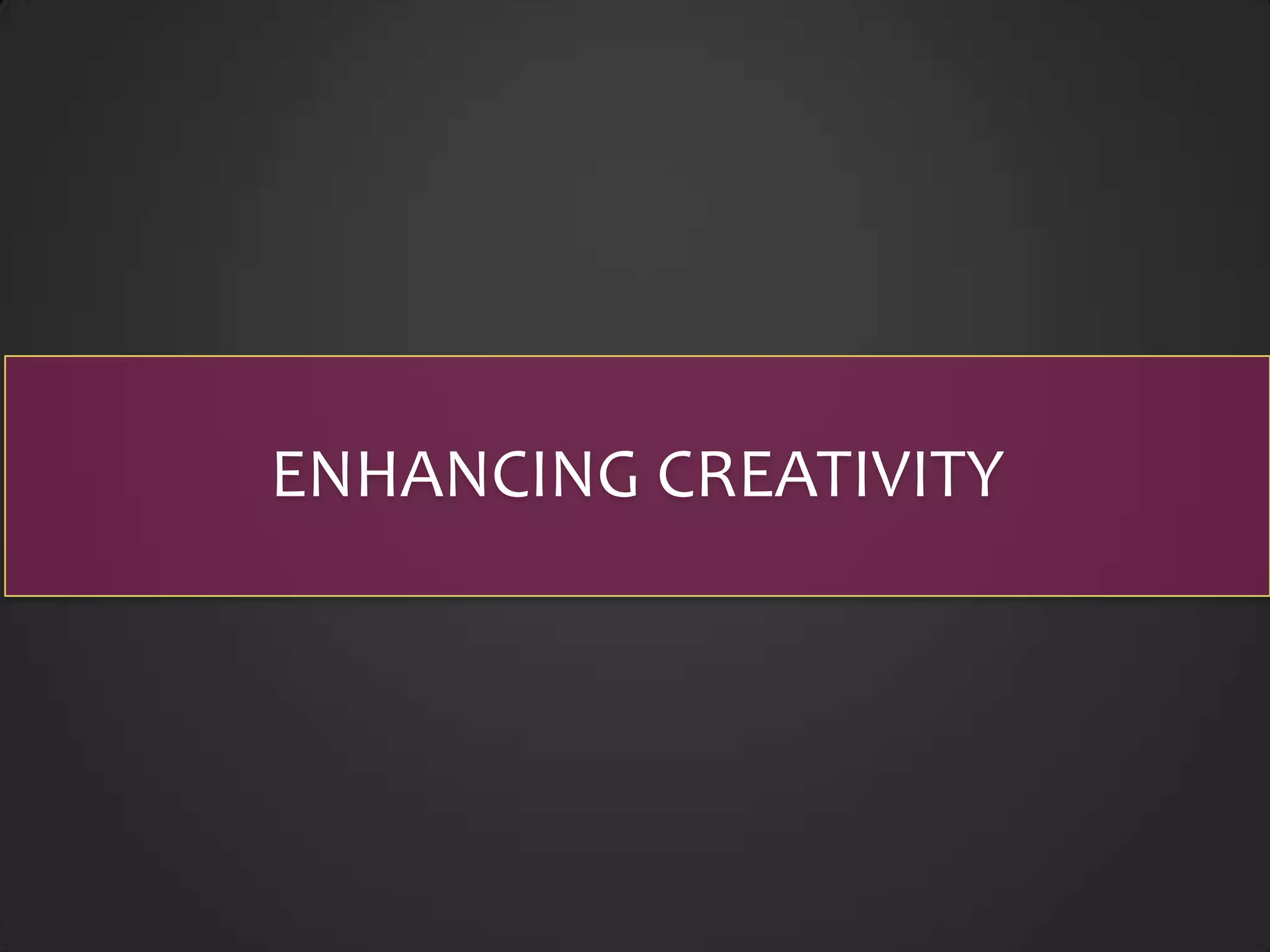ENHANCING CREATIVITY
 