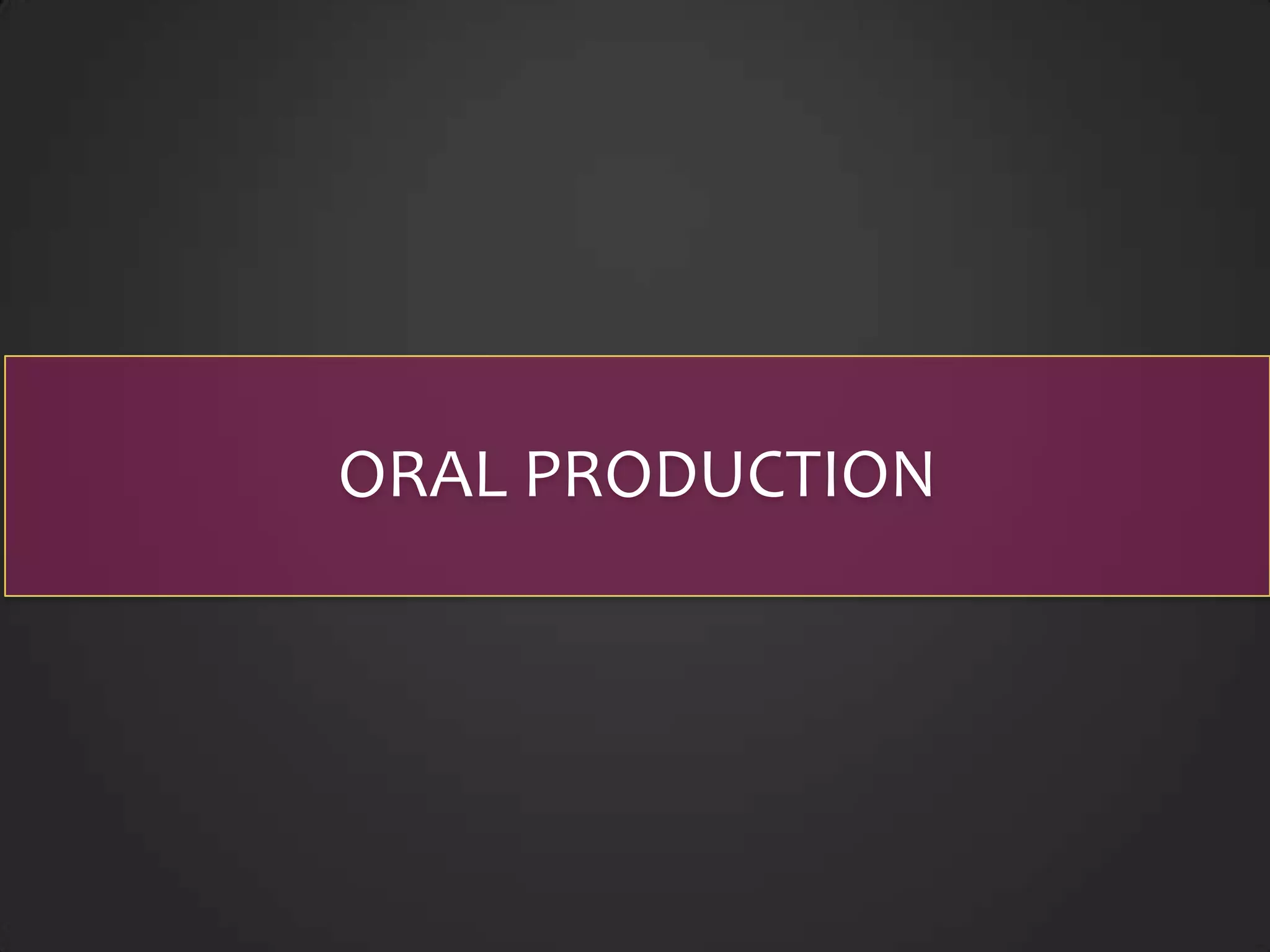 ORAL PRODUCTION
 