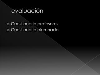 Cuestionario profesores
 Cuestionario alumnado


 