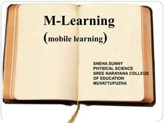 M-Learning
(mobile learning)
SNEHA SUNNY
PHYSICAL SCIENCE
SREE NARAYANA COLLEGE
OF EDUCATION
MUVATTUPUZHA
 