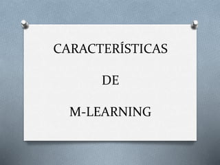 CARACTERÍSTICAS
DE
M-LEARNING
 